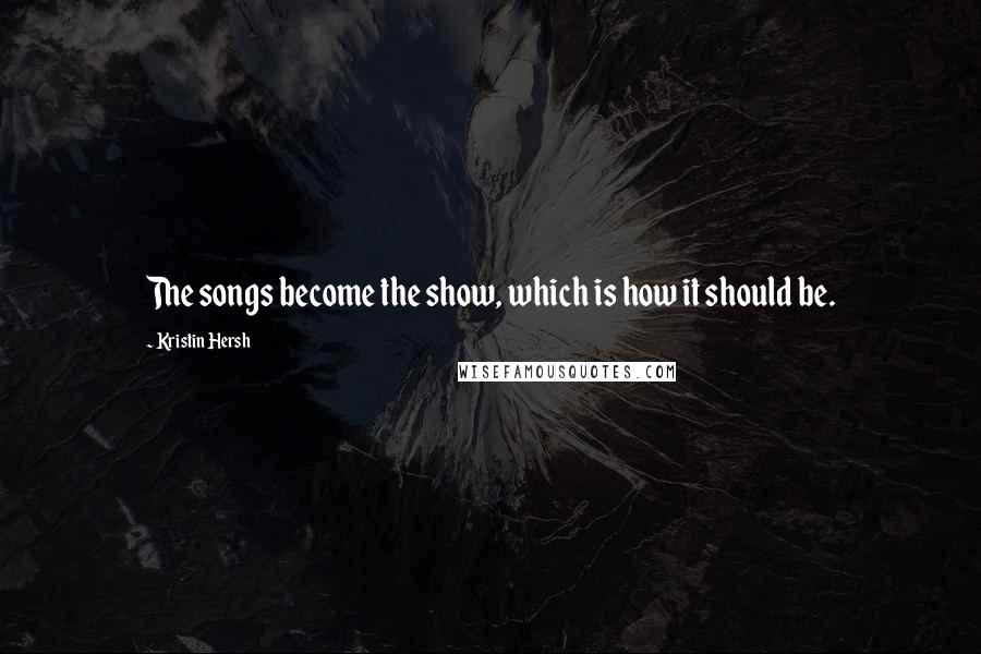 Kristin Hersh Quotes: The songs become the show, which is how it should be.