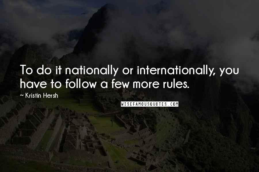 Kristin Hersh Quotes: To do it nationally or internationally, you have to follow a few more rules.
