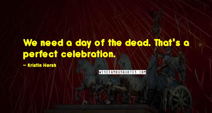 Kristin Hersh Quotes: We need a day of the dead. That's a perfect celebration.