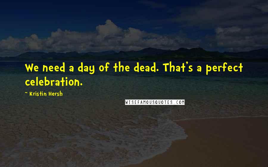 Kristin Hersh Quotes: We need a day of the dead. That's a perfect celebration.