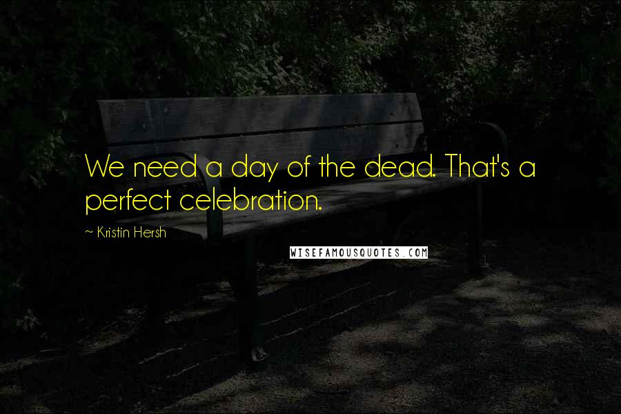 Kristin Hersh Quotes: We need a day of the dead. That's a perfect celebration.