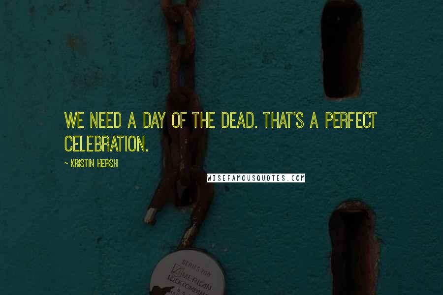 Kristin Hersh Quotes: We need a day of the dead. That's a perfect celebration.