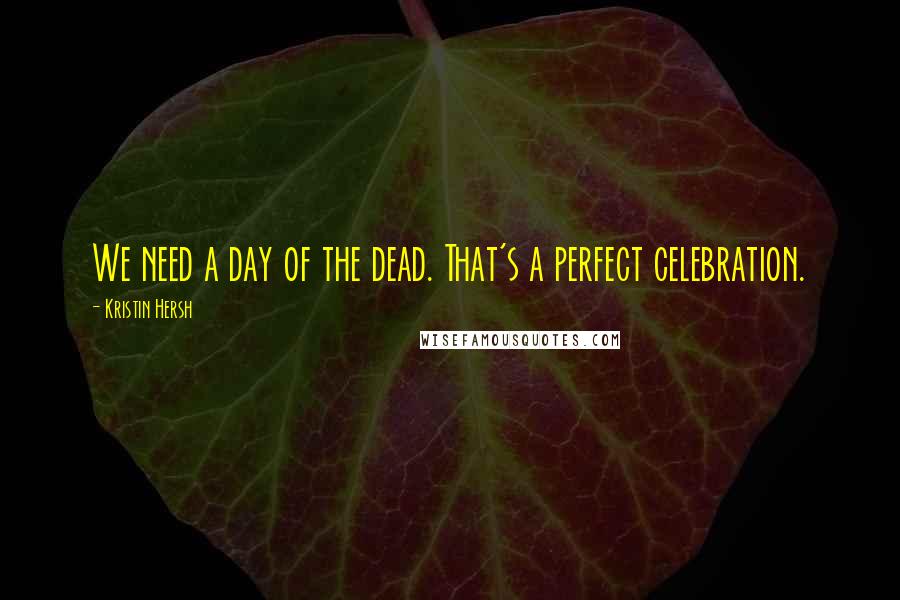 Kristin Hersh Quotes: We need a day of the dead. That's a perfect celebration.