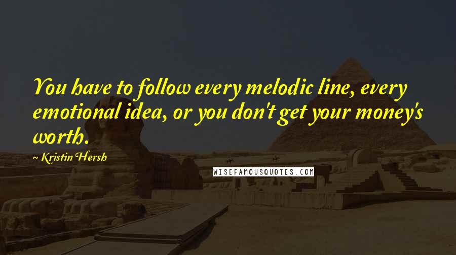 Kristin Hersh Quotes: You have to follow every melodic line, every emotional idea, or you don't get your money's worth.