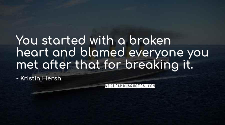 Kristin Hersh Quotes: You started with a broken heart and blamed everyone you met after that for breaking it.