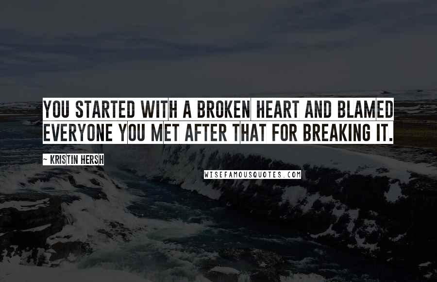Kristin Hersh Quotes: You started with a broken heart and blamed everyone you met after that for breaking it.