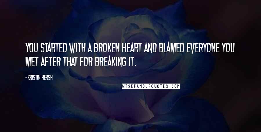 Kristin Hersh Quotes: You started with a broken heart and blamed everyone you met after that for breaking it.