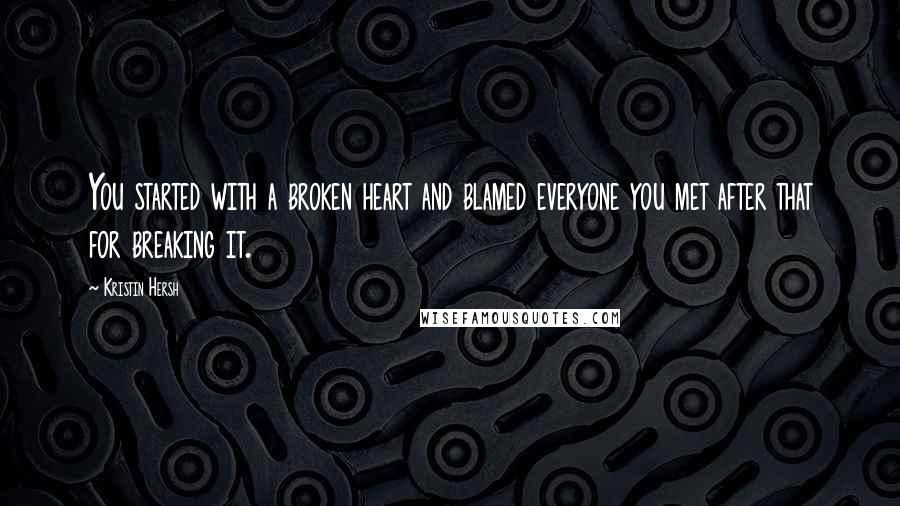 Kristin Hersh Quotes: You started with a broken heart and blamed everyone you met after that for breaking it.