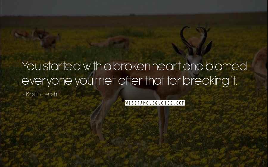 Kristin Hersh Quotes: You started with a broken heart and blamed everyone you met after that for breaking it.