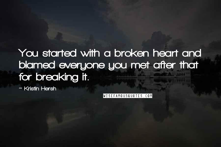 Kristin Hersh Quotes: You started with a broken heart and blamed everyone you met after that for breaking it.