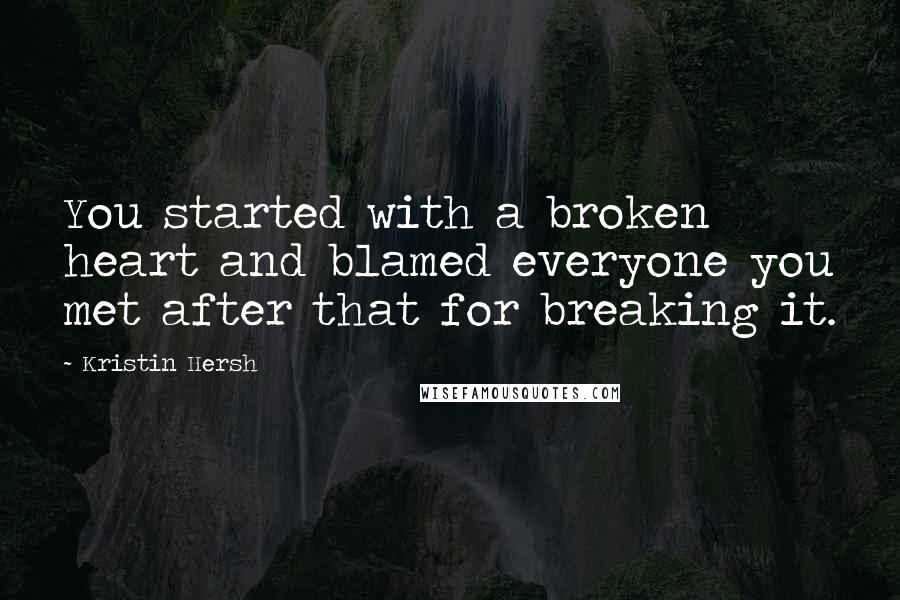 Kristin Hersh Quotes: You started with a broken heart and blamed everyone you met after that for breaking it.