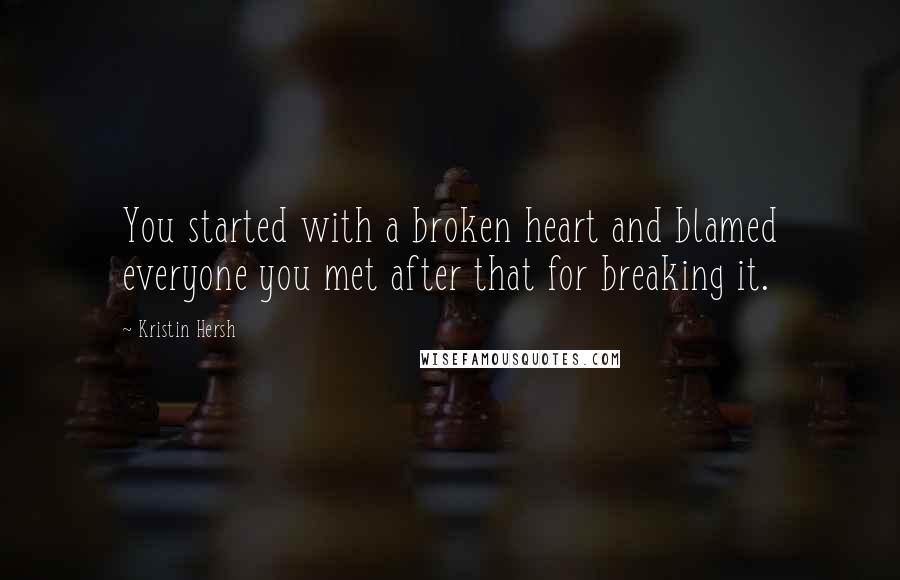 Kristin Hersh Quotes: You started with a broken heart and blamed everyone you met after that for breaking it.