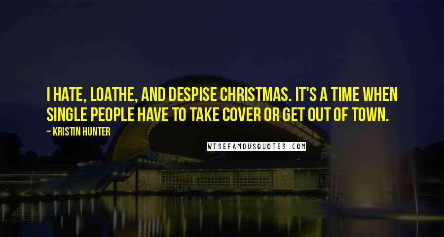 Kristin Hunter Quotes: I hate, loathe, and despise Christmas. It's a time when single people have to take cover or get out of town.