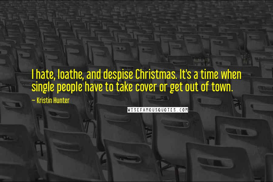 Kristin Hunter Quotes: I hate, loathe, and despise Christmas. It's a time when single people have to take cover or get out of town.