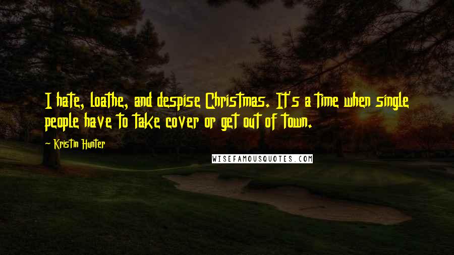 Kristin Hunter Quotes: I hate, loathe, and despise Christmas. It's a time when single people have to take cover or get out of town.