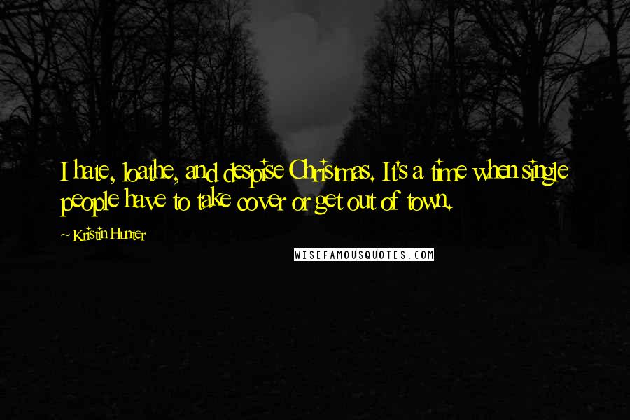 Kristin Hunter Quotes: I hate, loathe, and despise Christmas. It's a time when single people have to take cover or get out of town.