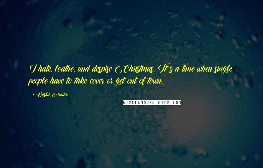 Kristin Hunter Quotes: I hate, loathe, and despise Christmas. It's a time when single people have to take cover or get out of town.