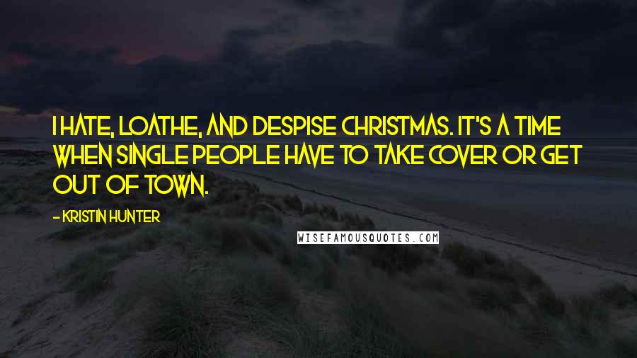 Kristin Hunter Quotes: I hate, loathe, and despise Christmas. It's a time when single people have to take cover or get out of town.