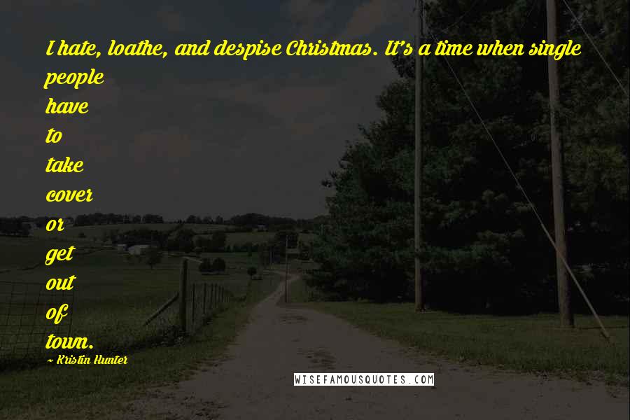 Kristin Hunter Quotes: I hate, loathe, and despise Christmas. It's a time when single people have to take cover or get out of town.