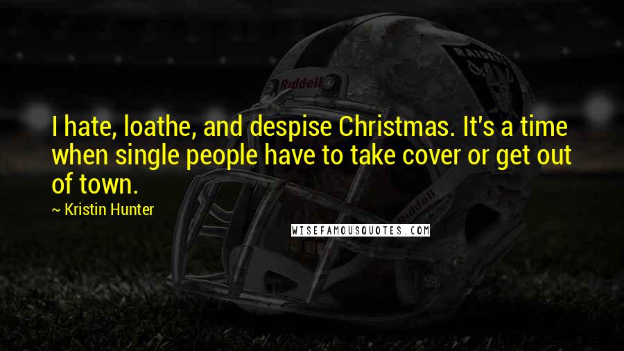 Kristin Hunter Quotes: I hate, loathe, and despise Christmas. It's a time when single people have to take cover or get out of town.