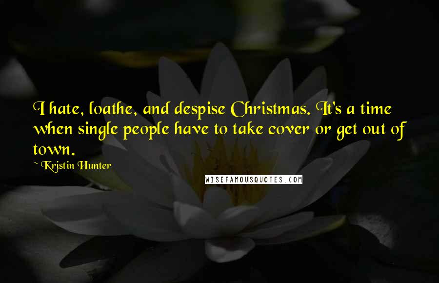 Kristin Hunter Quotes: I hate, loathe, and despise Christmas. It's a time when single people have to take cover or get out of town.