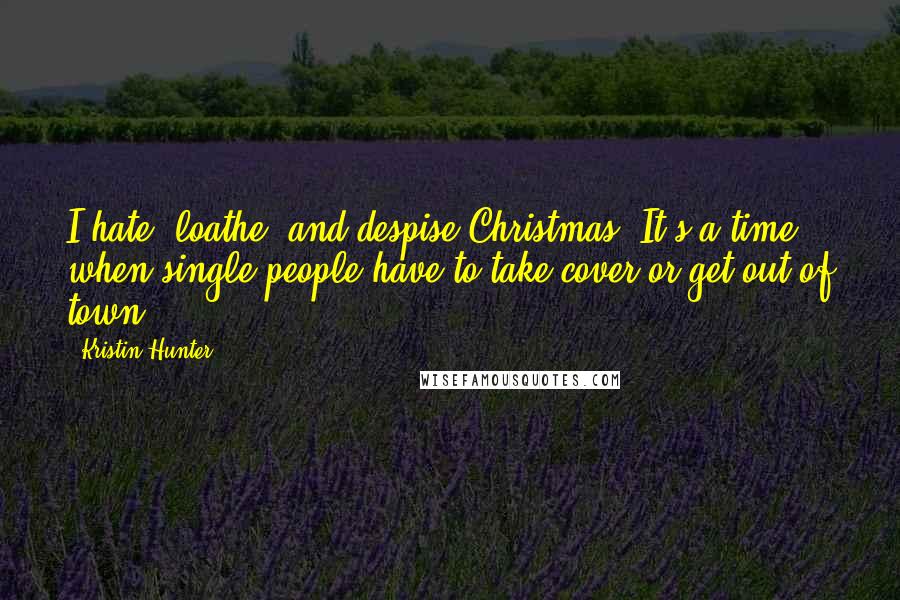 Kristin Hunter Quotes: I hate, loathe, and despise Christmas. It's a time when single people have to take cover or get out of town.