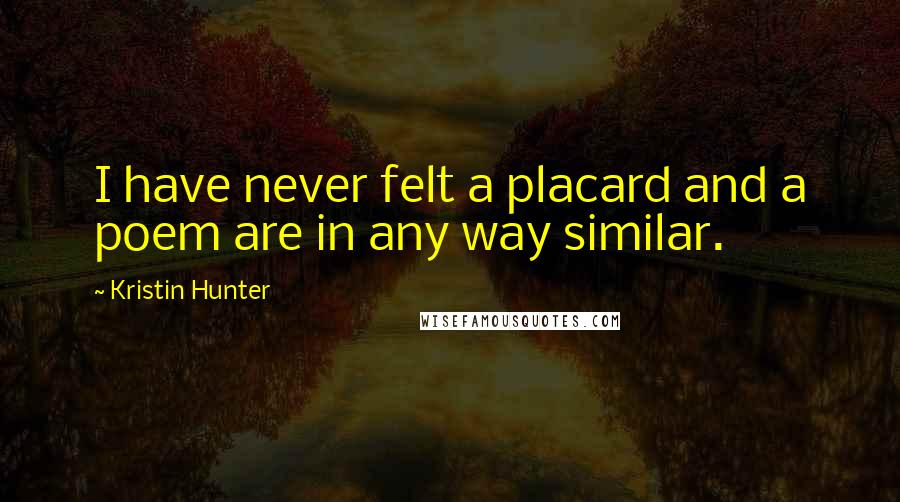 Kristin Hunter Quotes: I have never felt a placard and a poem are in any way similar.