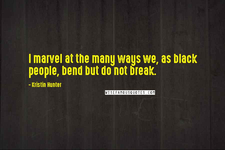 Kristin Hunter Quotes: I marvel at the many ways we, as black people, bend but do not break.