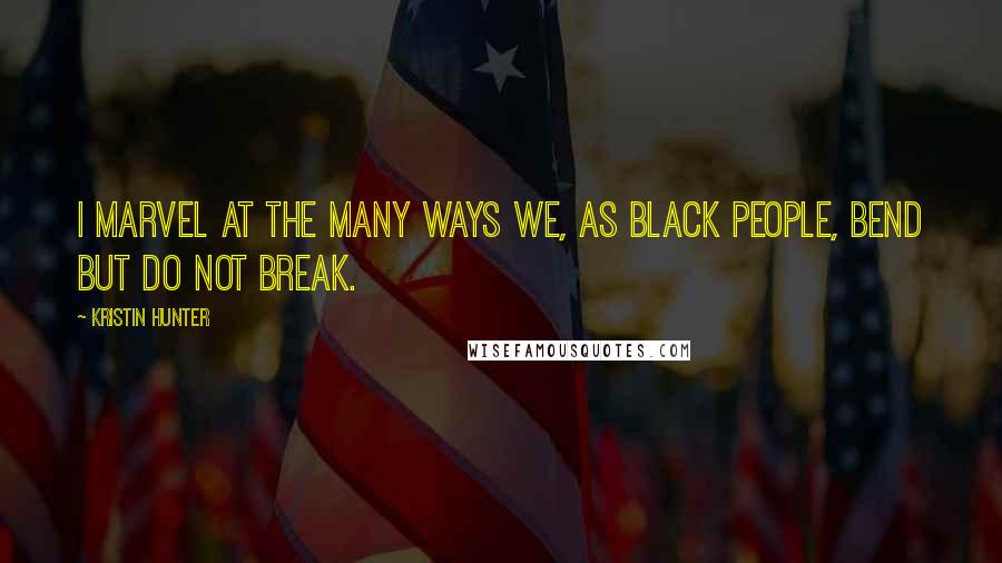 Kristin Hunter Quotes: I marvel at the many ways we, as black people, bend but do not break.