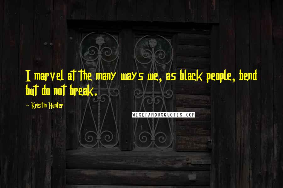 Kristin Hunter Quotes: I marvel at the many ways we, as black people, bend but do not break.