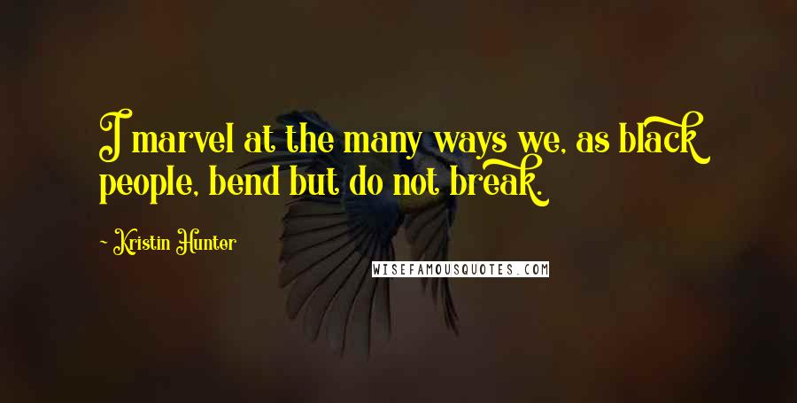 Kristin Hunter Quotes: I marvel at the many ways we, as black people, bend but do not break.