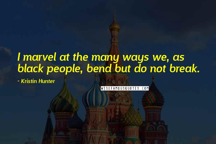 Kristin Hunter Quotes: I marvel at the many ways we, as black people, bend but do not break.