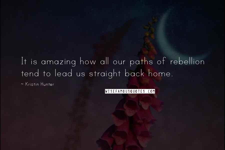 Kristin Hunter Quotes: It is amazing how all our paths of rebellion tend to lead us straight back home.