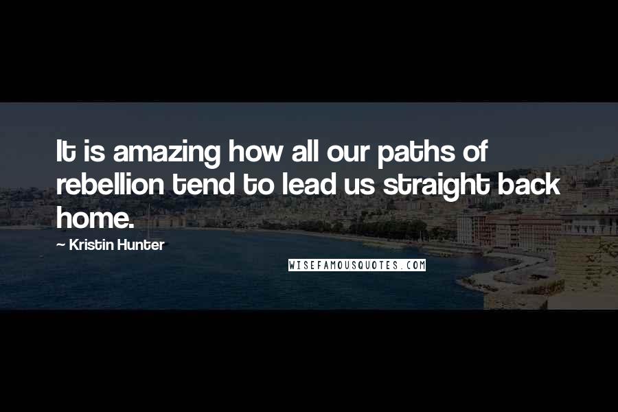 Kristin Hunter Quotes: It is amazing how all our paths of rebellion tend to lead us straight back home.