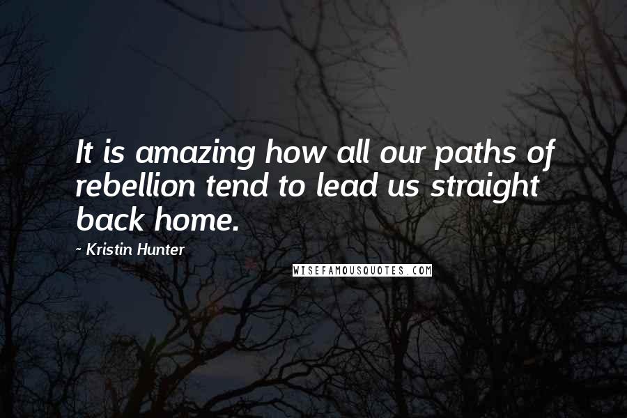 Kristin Hunter Quotes: It is amazing how all our paths of rebellion tend to lead us straight back home.