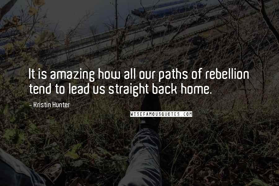 Kristin Hunter Quotes: It is amazing how all our paths of rebellion tend to lead us straight back home.