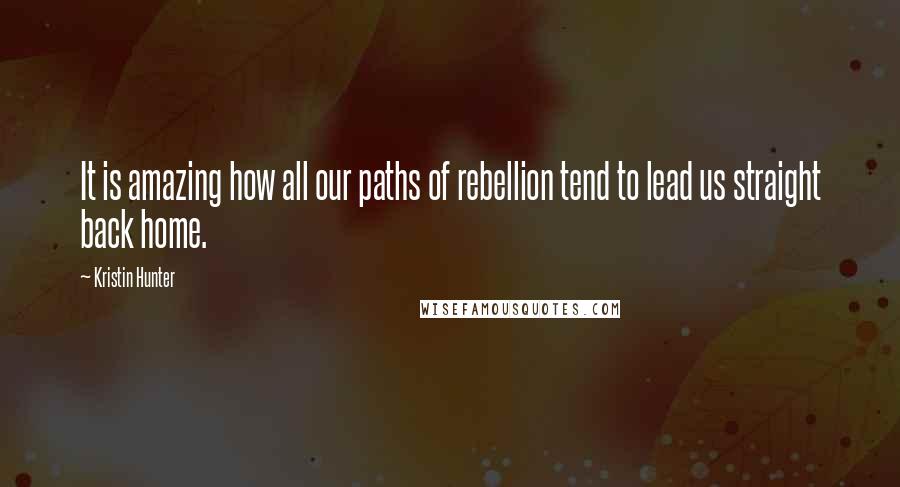 Kristin Hunter Quotes: It is amazing how all our paths of rebellion tend to lead us straight back home.