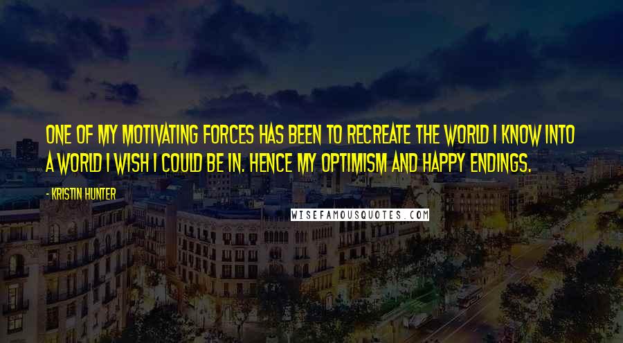 Kristin Hunter Quotes: One of my motivating forces has been to recreate the world I know into a world I wish I could be in. Hence my optimism and happy endings.