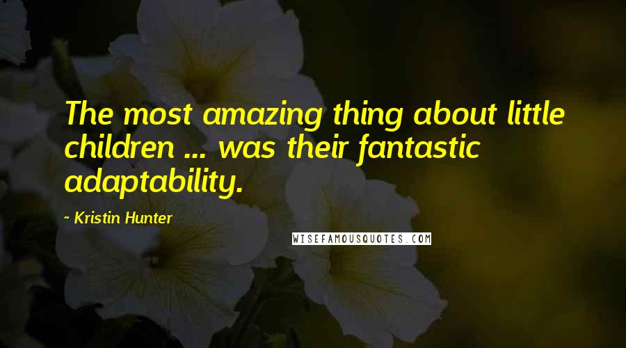 Kristin Hunter Quotes: The most amazing thing about little children ... was their fantastic adaptability.