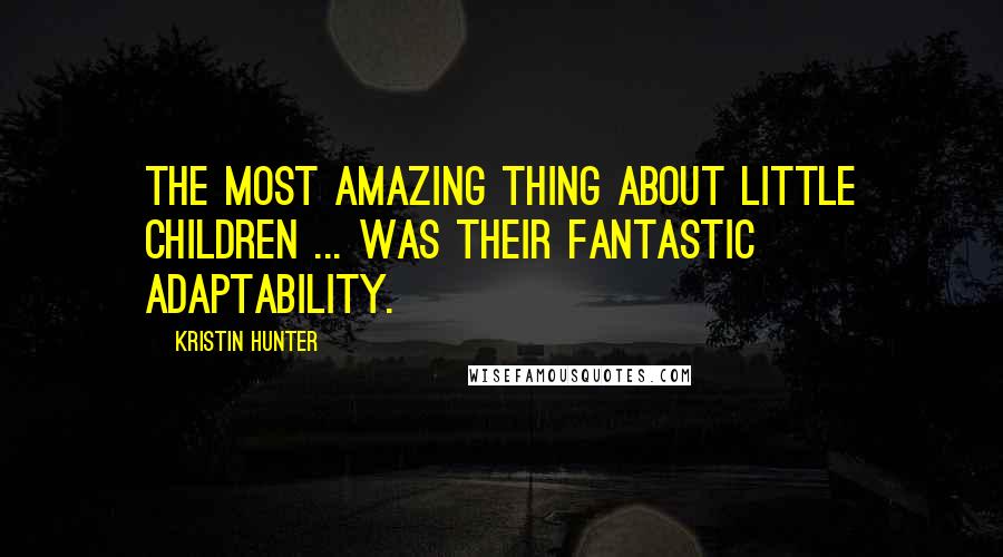 Kristin Hunter Quotes: The most amazing thing about little children ... was their fantastic adaptability.