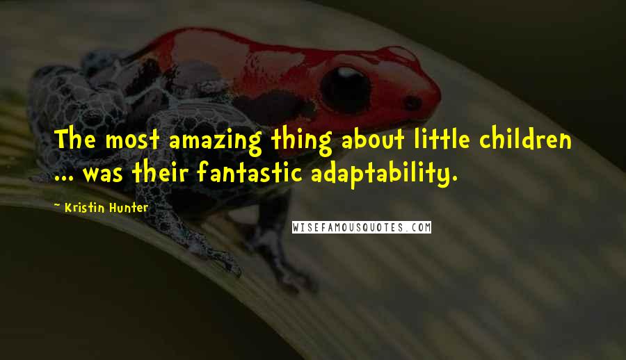 Kristin Hunter Quotes: The most amazing thing about little children ... was their fantastic adaptability.