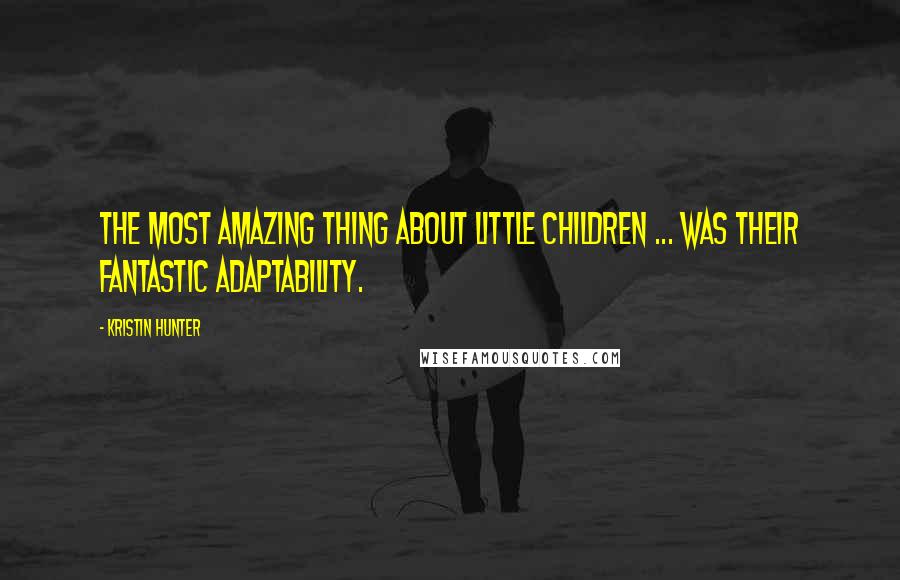 Kristin Hunter Quotes: The most amazing thing about little children ... was their fantastic adaptability.