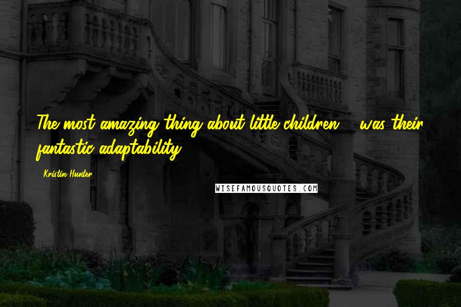 Kristin Hunter Quotes: The most amazing thing about little children ... was their fantastic adaptability.