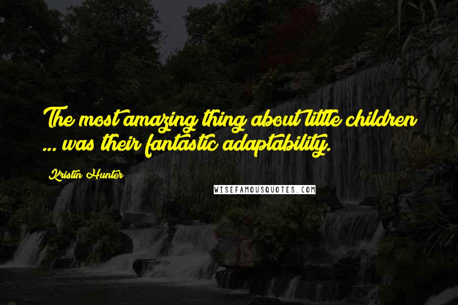 Kristin Hunter Quotes: The most amazing thing about little children ... was their fantastic adaptability.