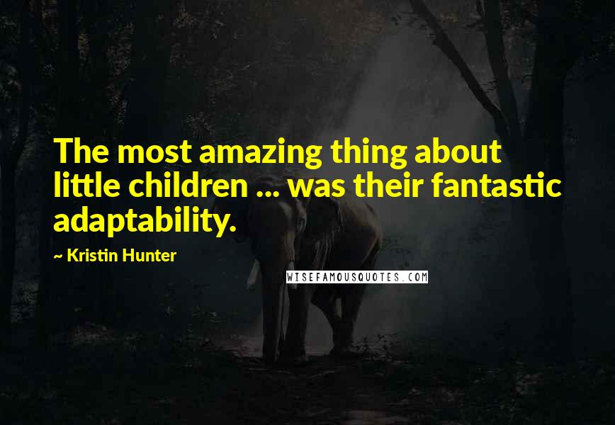 Kristin Hunter Quotes: The most amazing thing about little children ... was their fantastic adaptability.
