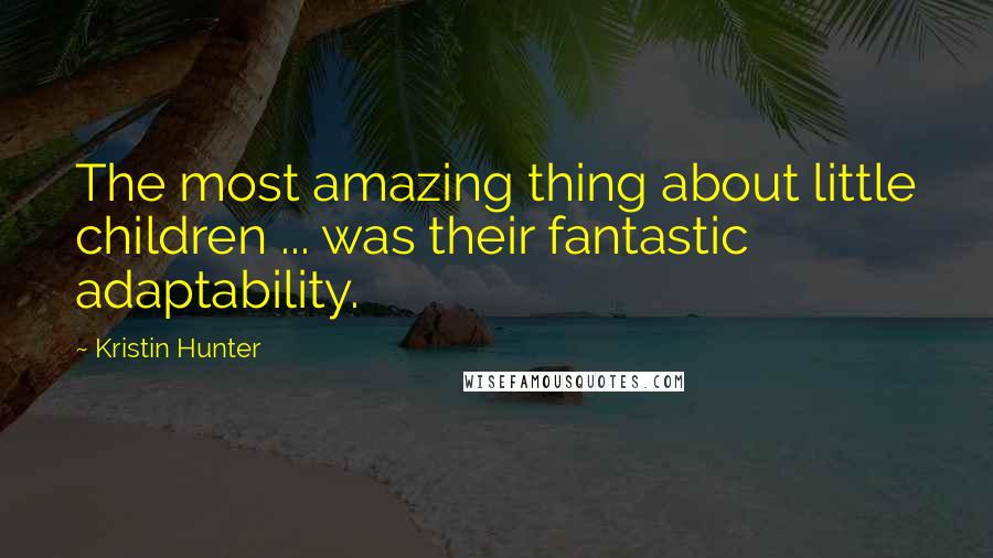 Kristin Hunter Quotes: The most amazing thing about little children ... was their fantastic adaptability.