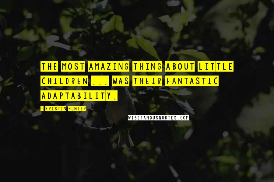 Kristin Hunter Quotes: The most amazing thing about little children ... was their fantastic adaptability.