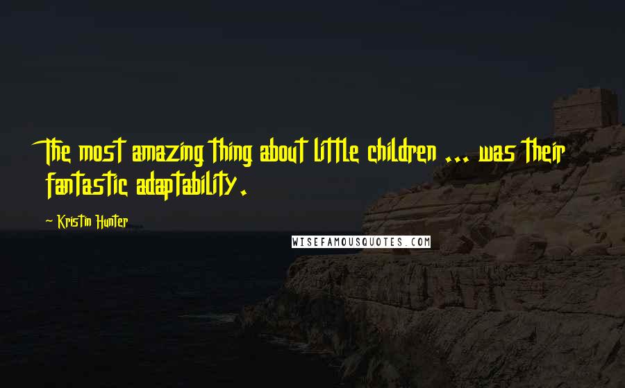 Kristin Hunter Quotes: The most amazing thing about little children ... was their fantastic adaptability.