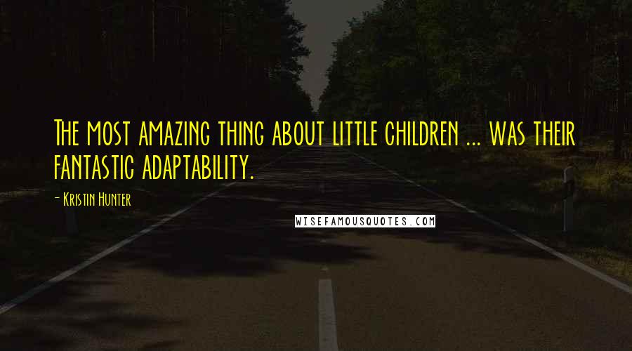 Kristin Hunter Quotes: The most amazing thing about little children ... was their fantastic adaptability.
