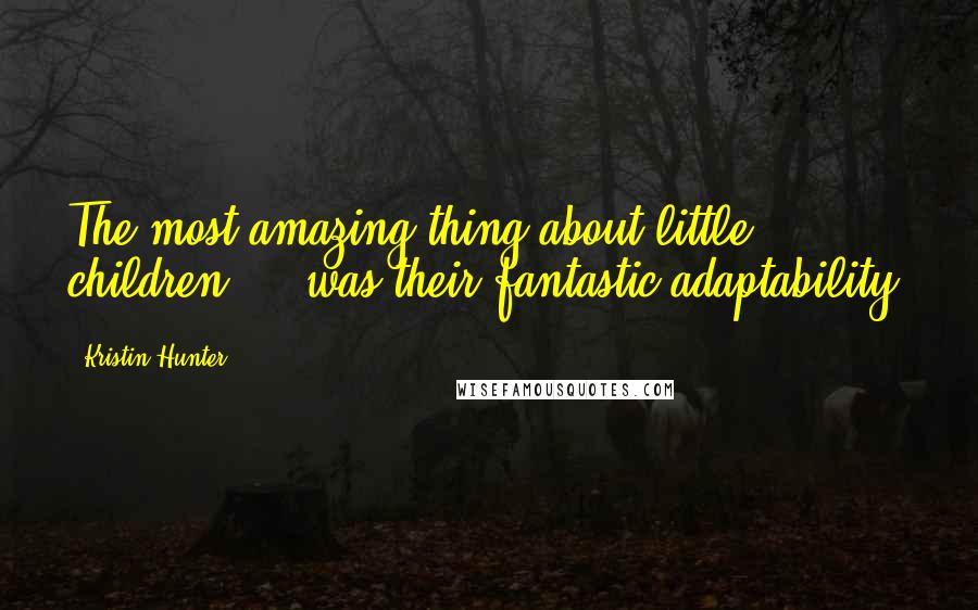 Kristin Hunter Quotes: The most amazing thing about little children ... was their fantastic adaptability.
